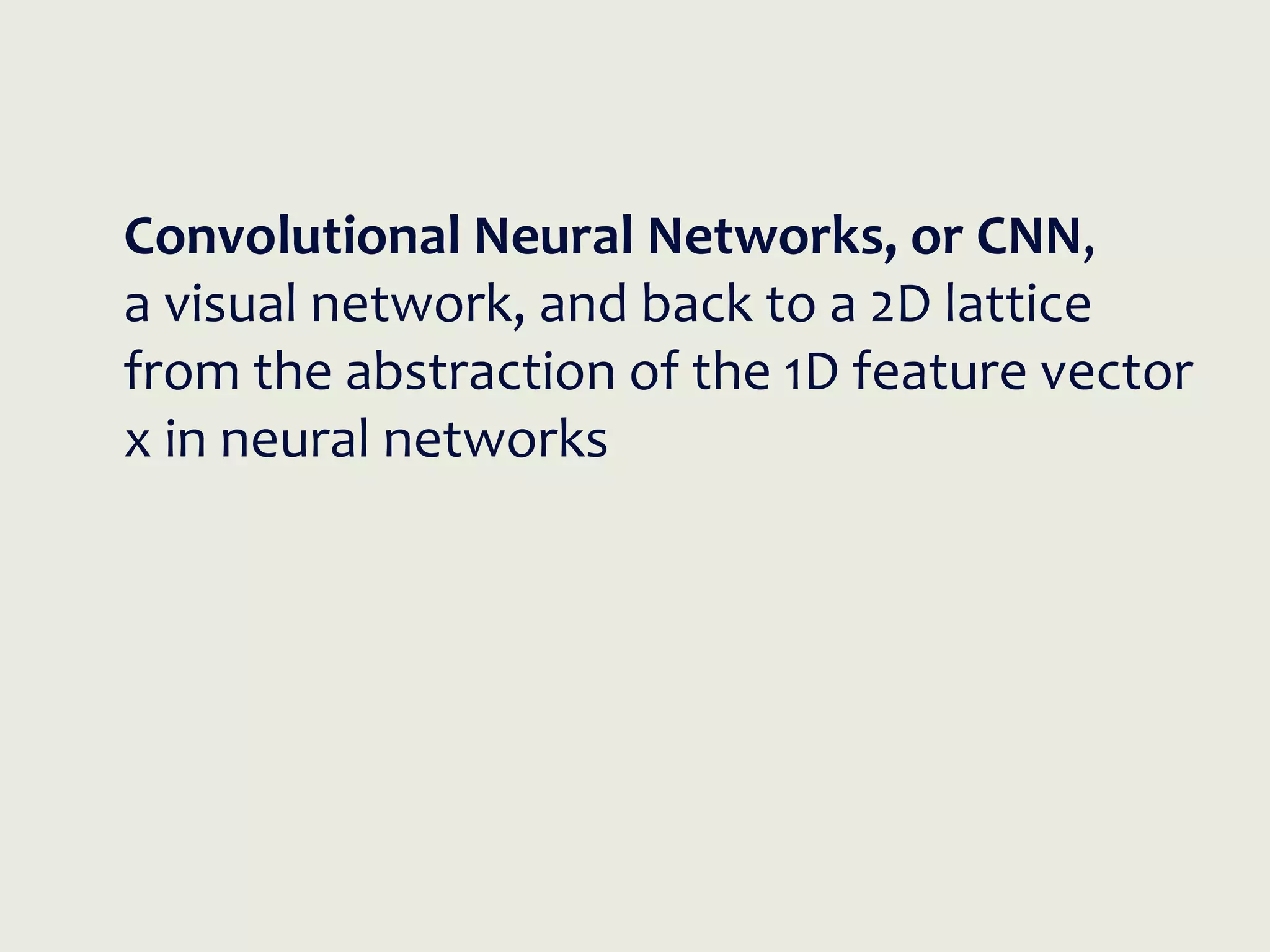 Convolutional Neural Networks, or CNN,
a visual network, and back to a 2D lattice
from the abstraction of the 1D feature vector
x in neural networks
 