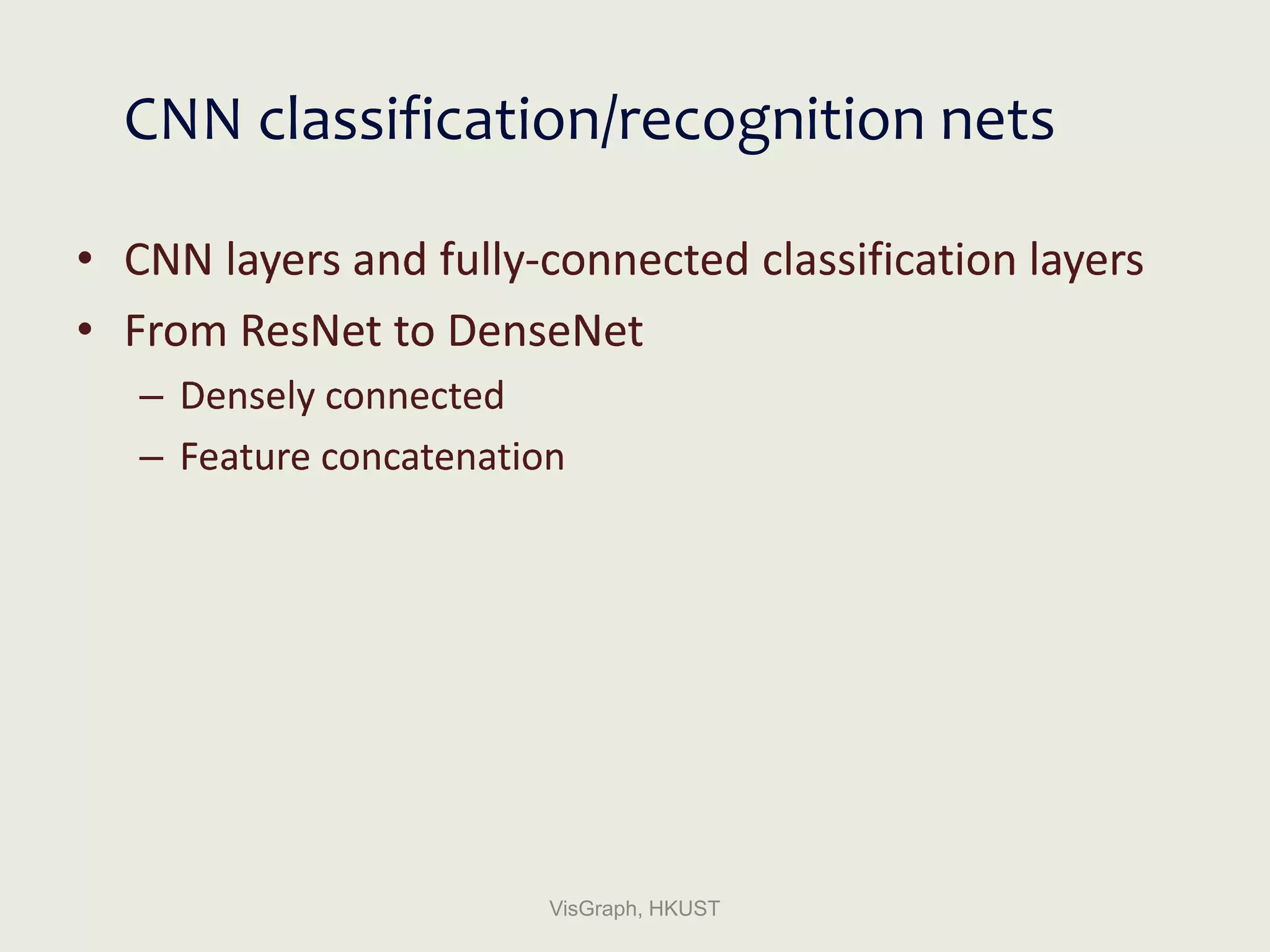 CNN classification/recognition nets
• CNN layers and fully-connected classification layers
• From ResNet to DenseNet
– Densely connected
– Feature concatenation
VisGraph, HKUST
 