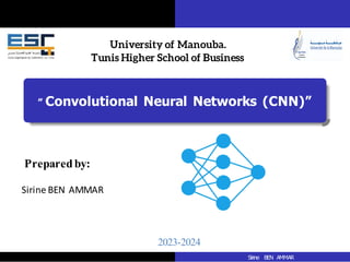 ” Convolutional Neural Networks (CNN)”
University of Manouba.
Tunis Higher School of Business
Preparedby:
Sirine BEN AMMAR
2023-2024
Sirine BEN AMMAR
 