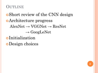 Short review of the CNN design
Architecture progress
AlexNet → VGGNet → ResNet
→ GoogLeNet
Initialization
Design choic...