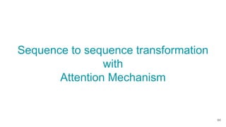Sequence to sequence transformation
with
Attention Mechanism
64
 
