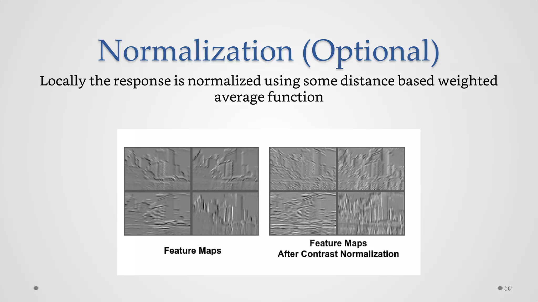 Normalization (Optional)
Locally the response is normalized using some distance based weighted
average function
50
 