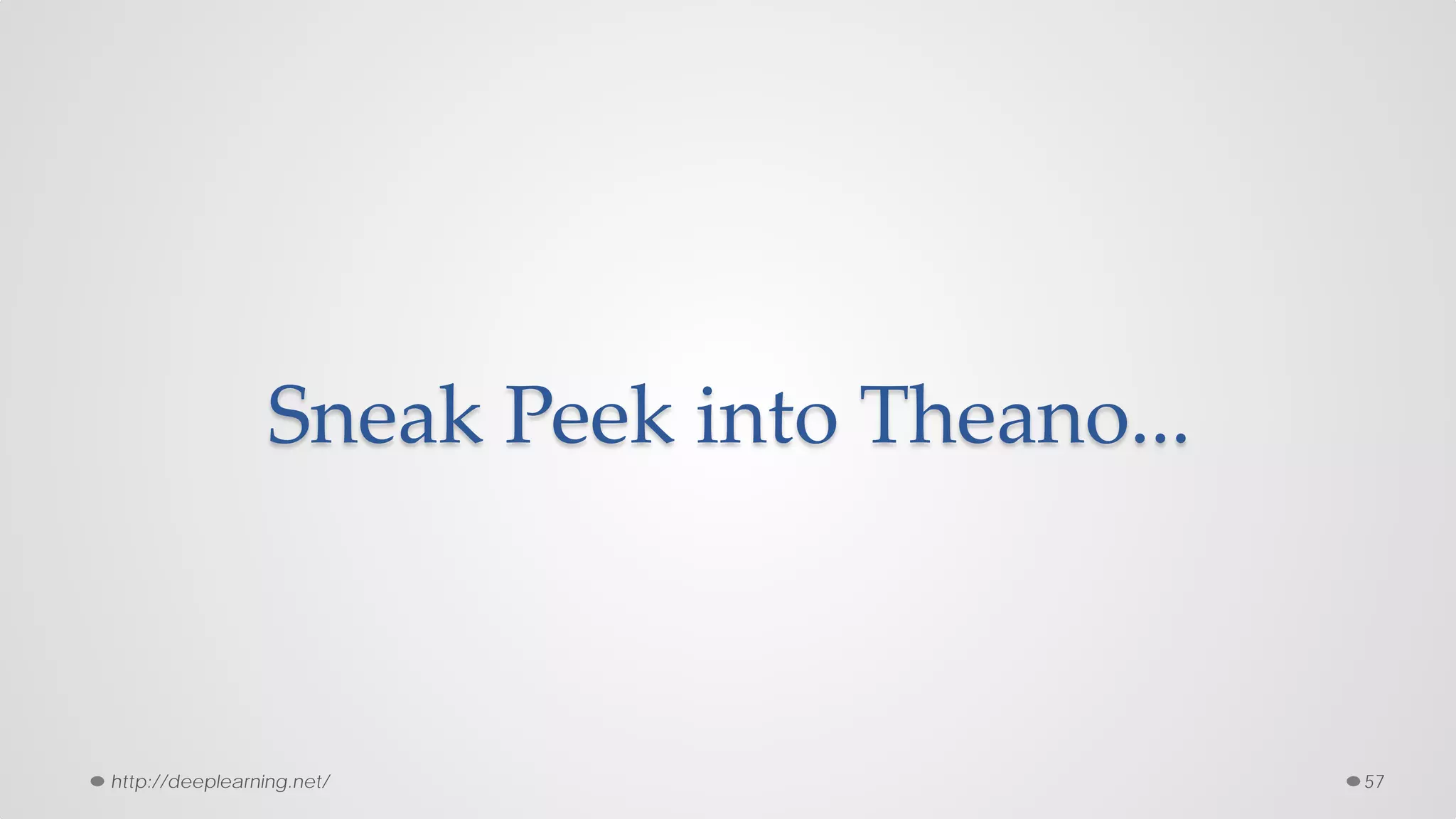 Sneak Peek into Theano...
57http://deeplearning.net/
 