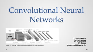 Convolutional Neural
Networks
Gaurav Mittal
2012CSB1013
IIT Ropar
gauravmi@iitrpr.ac.in
1
Lenet-5 (Lecun-98), Convolutional Neural Network for digits recognition
 
