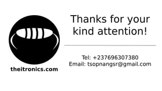 Thanks for your
kind attention!
Tel: +237696307380
Email: tsopnangsr@gmail.com
theitronics.com
 