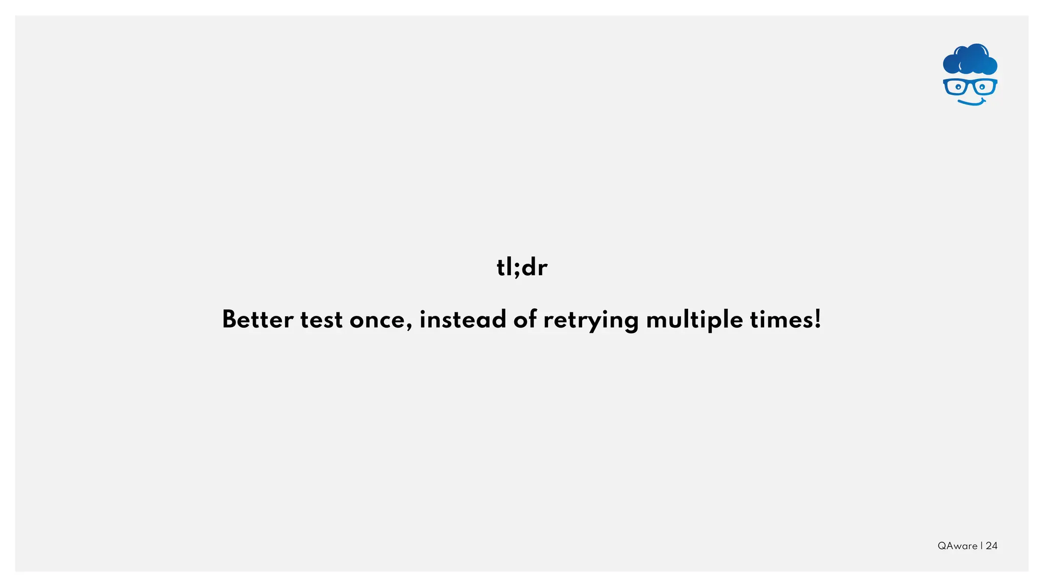QAware | 24 tl;dr Better test once, instead of retrying multiple times! 
