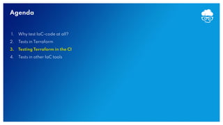 Agenda
1. Why test IaC-code at all?
2. Tests in Terraform
3. Testing Terraform in the CI
4. Tests in other IaC tools
 