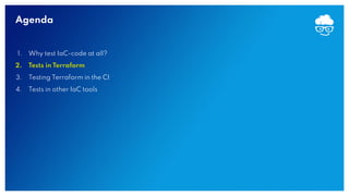 Agenda
1. Why test IaC-code at all?
2. Tests in Terraform
3. Testing Terraform in the CI
4. Tests in other IaC tools
 