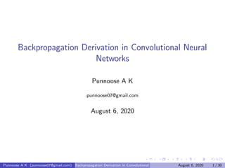 Backpropagation Derivation in Convolutional Neural
Networks
Punnoose A K
punnoose07@gmail.com
August 6, 2020
Punnoose A K (punnoose07@gmail.com) Backpropagation Derivation in Convolutional Neural Networks August 6, 2020 1 / 30
 