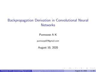 Backpropagation Derivation in Convolutional Neural
Networks
Punnoose A K
punnoose07@gmail.com
August 10, 2020
Punnoose A K (punnoose07@gmail.com) Backpropagation Derivation in Convolutional Neural NetworksAugust 10, 2020 1 / 30
 