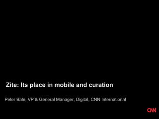 Zite: Its place in mobile and curation

Peter Bale, VP & General Manager, Digital, CNN International
 