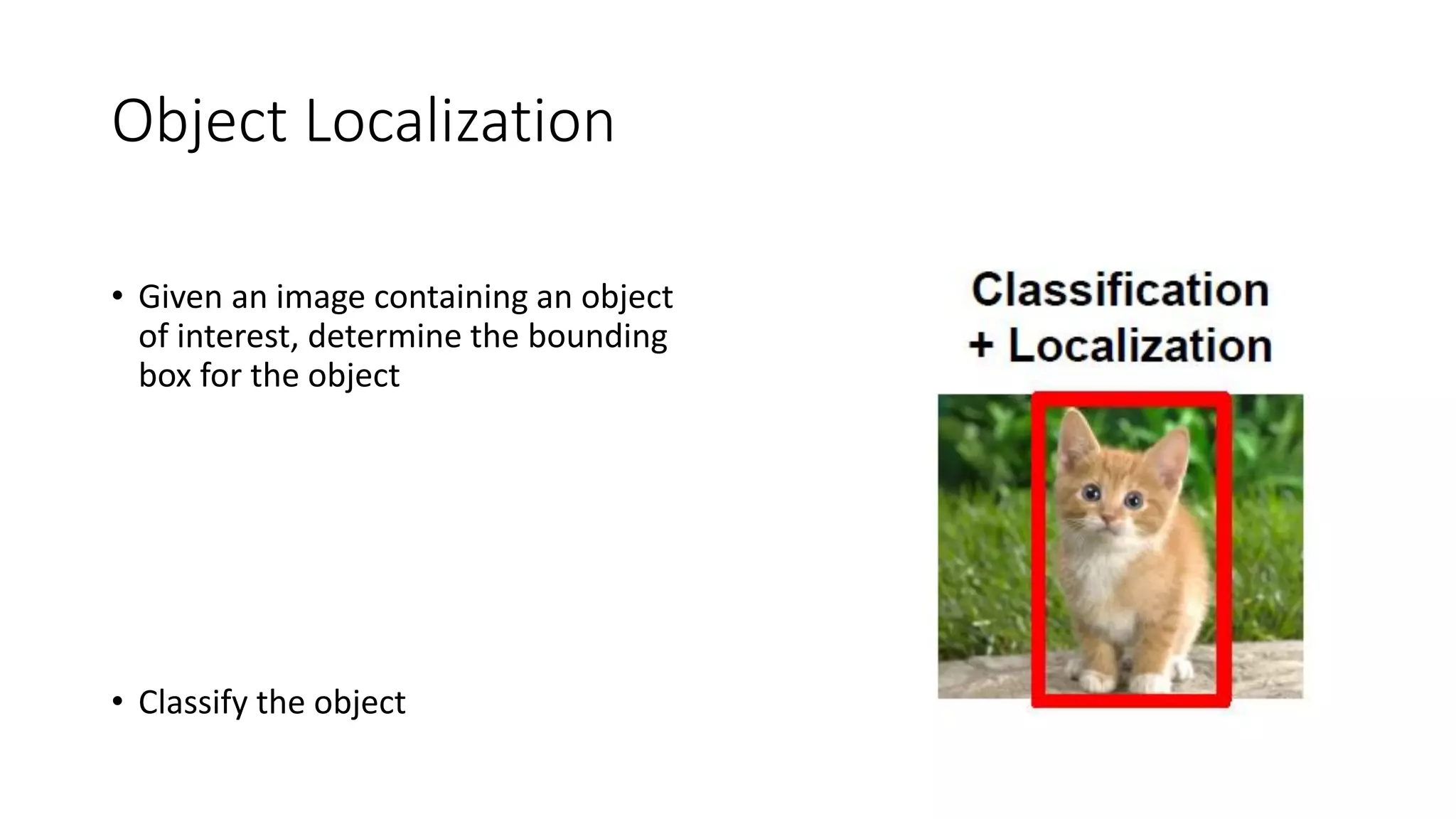 Object Localization
• Given an image containing an object
of interest, determine the bounding
box for the object
• Classify the object
 