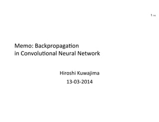 Memo:	
  Backpropaga.on	
  	
  
in	
  Convolu.onal	
  Neural	
  Network	
Hiroshi	
  Kuwajima	
  
13-­‐03-­‐2014	
  Created	
  
14-­‐08-­‐2014	
  Revised	
  
1 /14
 