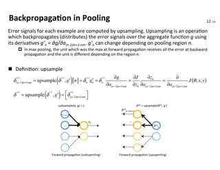 12	
  /14	
  
Backpropaga4on	
  in	
  Pooling	
  Layer	
Error	
  signals	
  for	
  each	
  example	
  are	
  computed	
  b...