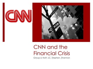 CNN and the Financial Crisis Group 6: Katt, LC, Stephen, Shannon 
