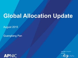Issue Date:
Revision:
Global Allocation Update
10 Aug 2015
August 2015
Guangliang Pan
 