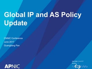 Issue Date:
Revision:
Global IP and AS Policy
Update
CNNIC Conference
June 2017
Guangliang Pan
8 June 2017
1
 
