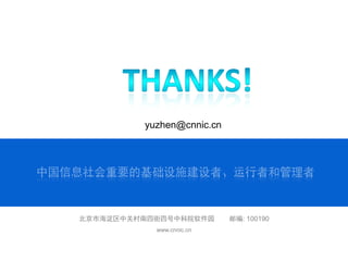 北京市海淀区中关村南四街四号中科院软件园 邮编: 100190
www.cnnic.cn
yuzhen@cnnic.cn
 