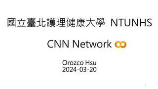 國立臺北護理健康大學 NTUNHS
CNN Network
Orozco Hsu
2024-03-20
1
 