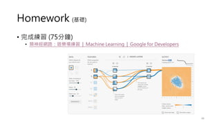 Homework (基礎)
• 完成練習 (75分鐘)
• 類神經網路：遊樂場練習 | Machine Learning | Google for Developers
48
 