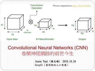 Jason Tsai (蔡志順) 2019.10.24
Deep01（愛因斯坦人工智慧）
Convolutional Neural Networks (CNN)
卷積神經網路的前世今生
*Picture adopted from https://bit.ly/2o1OKct
 