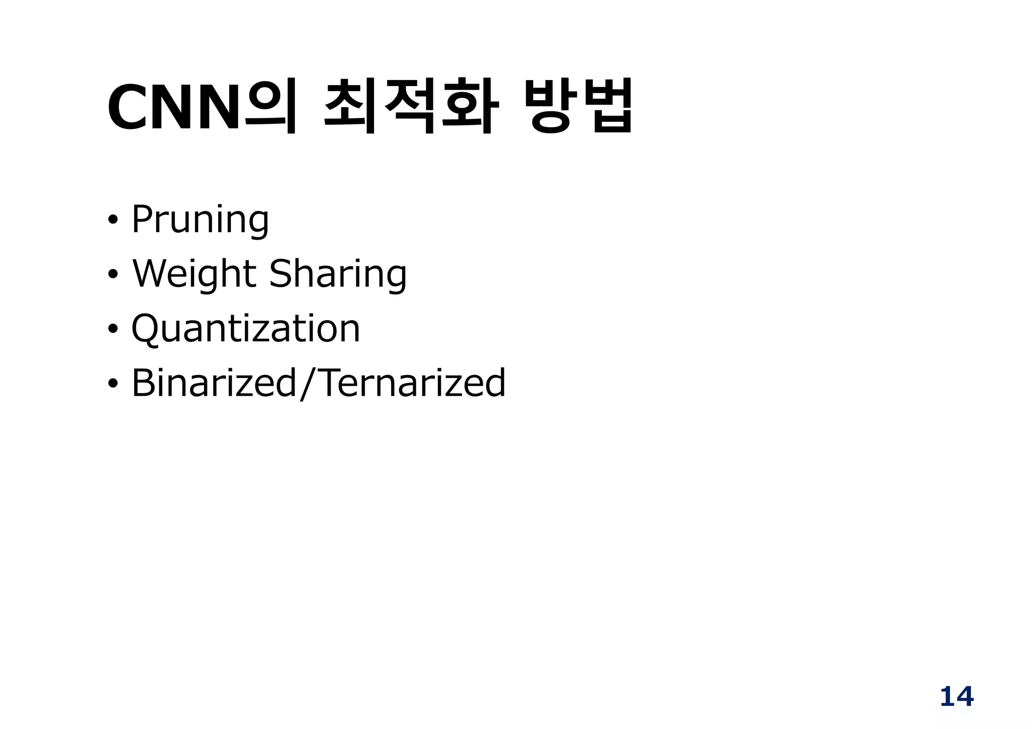 14
CNN의 최적화 방법
• Pruning
• Weight Sharing
• Quantization
• Binarized/Ternarized
 