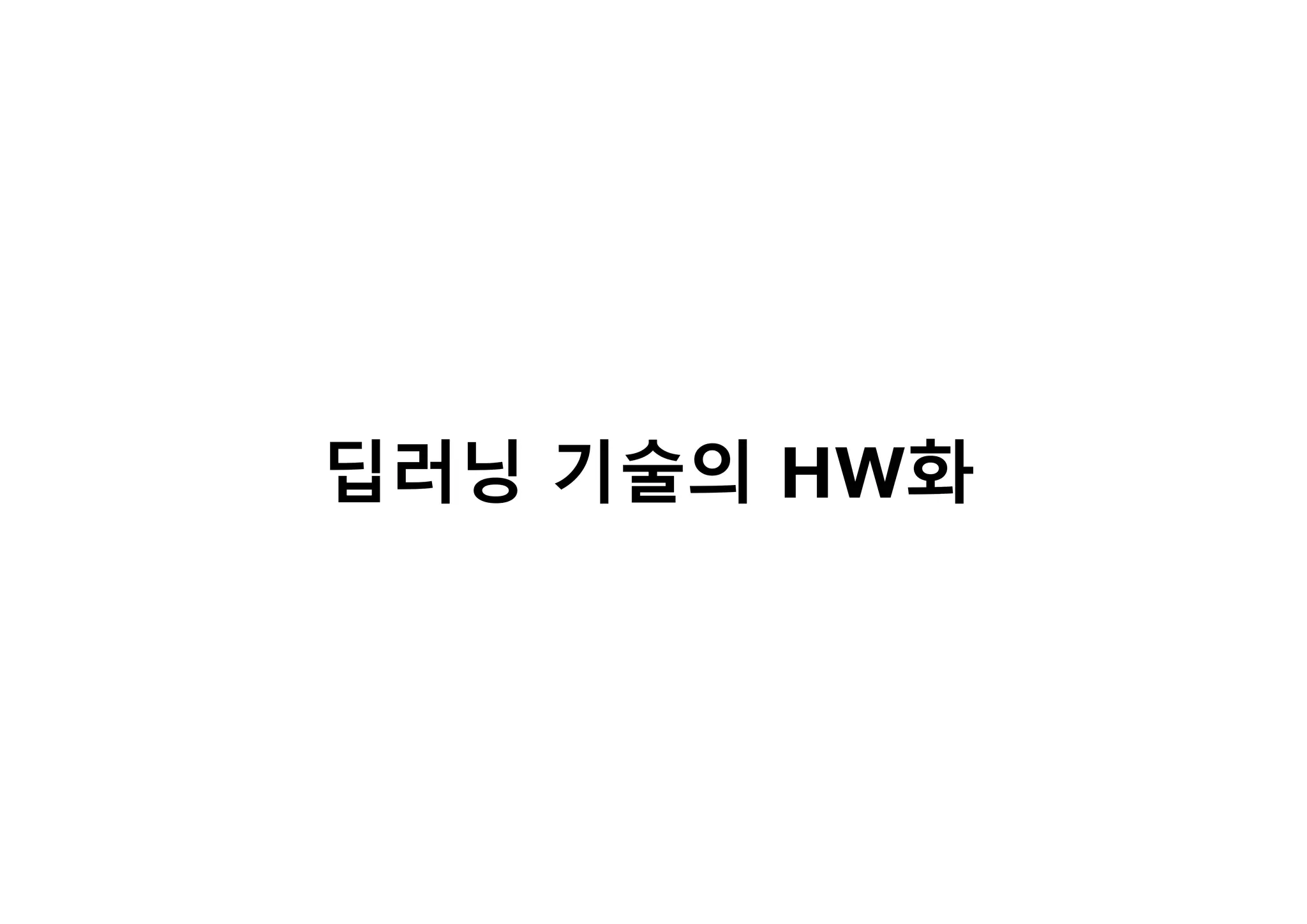 딥러닝 기술의 HW화
 