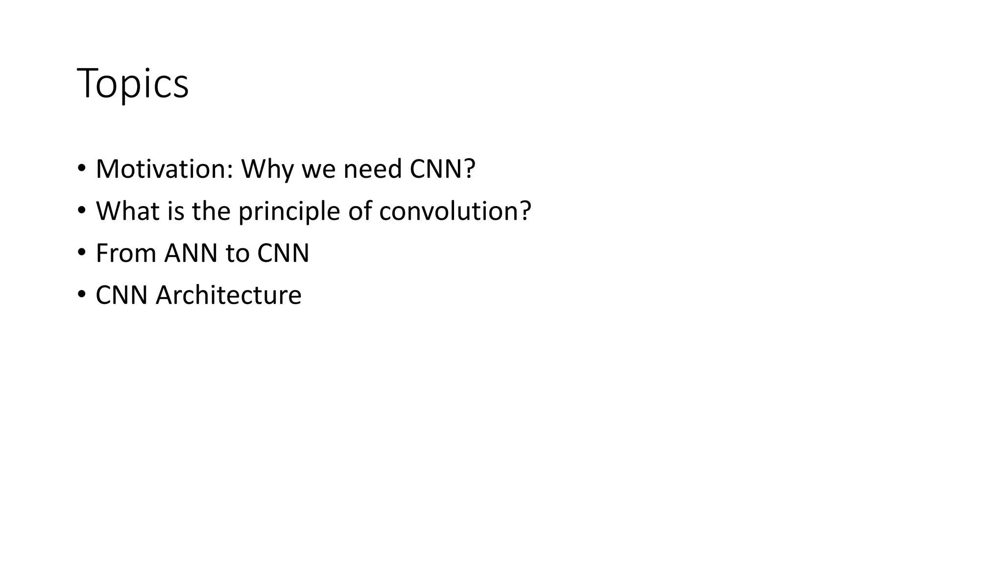 Topics
• Motivation: Why we need CNN?
• What is the principle of convolution?
• From ANN to CNN
• CNN Architecture
 