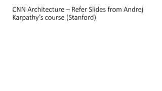 CNN Architecture – Refer Slides from Andrej
Karpathy’s course (Stanford)
 
