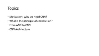 Topics
• Motivation: Why we need CNN?
• What is the principle of convolution?
• From ANN to CNN
• CNN Architecture
 