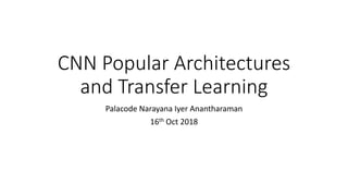 CNN Popular Architectures
and Transfer Learning
Palacode Narayana Iyer Anantharaman
16th Oct 2018
 