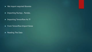  We import required libraries
 Importing Numpy , Pandas ,
 Importing Tensorflow As Tf
 From Tensorflow Import Keras
 Reading The Data
 
