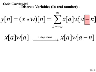 M&S
Cross-Correlation?




a
nawaxnwxny ][][])[(][
- Discrete Variables (In real number) -
][][ awax ][][ nawax n step move
★
 