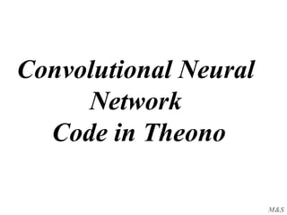 M&S
Convolutional Neural
Network
Code in Theono
 