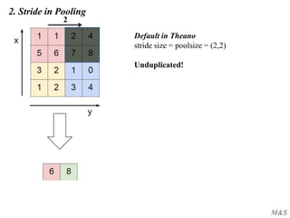 M&S
2. Stride in Pooling
2
Default in Theano
stride size = poolsize = (2,2)
Unduplicated!
 