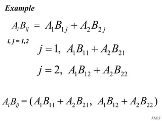 M&S
Example
iji BA jj BABA 2211 =
212111,1 BABAj 
222121,2 BABAj 
),( 222121212111 BABABABA iji BA =
i, j = 1,2
 