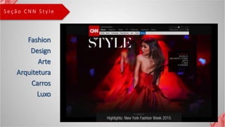 S e ç ã o C N N S t y l e
Fashion
Design
Arte
Arquitetura
Carros
Luxo
 