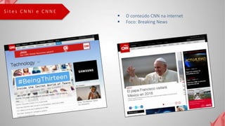 S i t e s C N N I e C N N E
 O conteúdo CNN na internet
 Foco: Breaking News
 