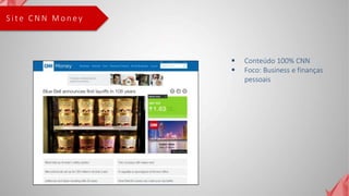S i t e C N N M o n e y
 Conteúdo 100% CNN
 Foco: Business e finanças
pessoais
 