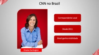 Correspondente Local
Desde 2011
Brasil ganha visibilidade
Shasta Darlington
CNN no Brazil
 