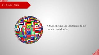 # 1 Re d e C N N
A MAIOR e mais respeitada rede de
notícias do Mundo.
 