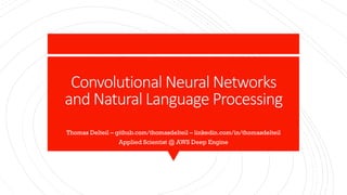 Convolutional Neural Networks
and Natural Language Processing
Thomas Delteil – github.com/thomasdelteil – linkedin.com/in/thomasdelteil
Applied Scientist @ AWS Deep Engine
 