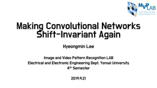 Making Convolutional Networks
Shift-Invariant Again
Hyeongmin Lee
Image and Video Pattern Recognition LAB
Electrical and Electronic Engineering Dept, Yonsei University
4th Semester
2019.9.21
 