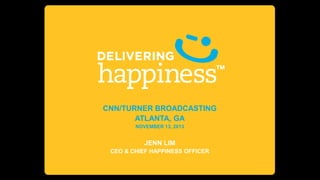 CNN/TURNER BROADCASTING
ATLANTA, GA
NOVEMBER 13, 2013

JENN LIM
CEO & CHIEF HAPPINESS OFFICER

 