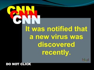 CNN CNN CNN It was notified that a new virus was discovered recently . DO NOT CLICK 