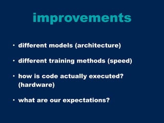 improvements
• different models (architecture)
• different training methods (speed)
• how is code actually executed?
(hardware)
• what are our expectations?
 