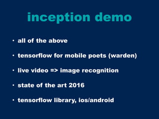 inception demo
• all of the above
• tensorflow for mobile poets (warden)
• live video => image recognition
• state of the art 2016
• tensorflow library, ios/android
 