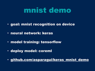 mnist demo
• goal: mnist recognition on device
• neural network: keras
• model training: tensorflow
• deploy model: coreml
• github.com/asparagui/keras_mnist_demo
 