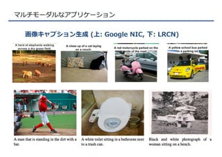 マルチモーダルなアプリケーション
画像キャプション⽣生成  (上:  Google  NIC,  下:  LRCN)
49
 