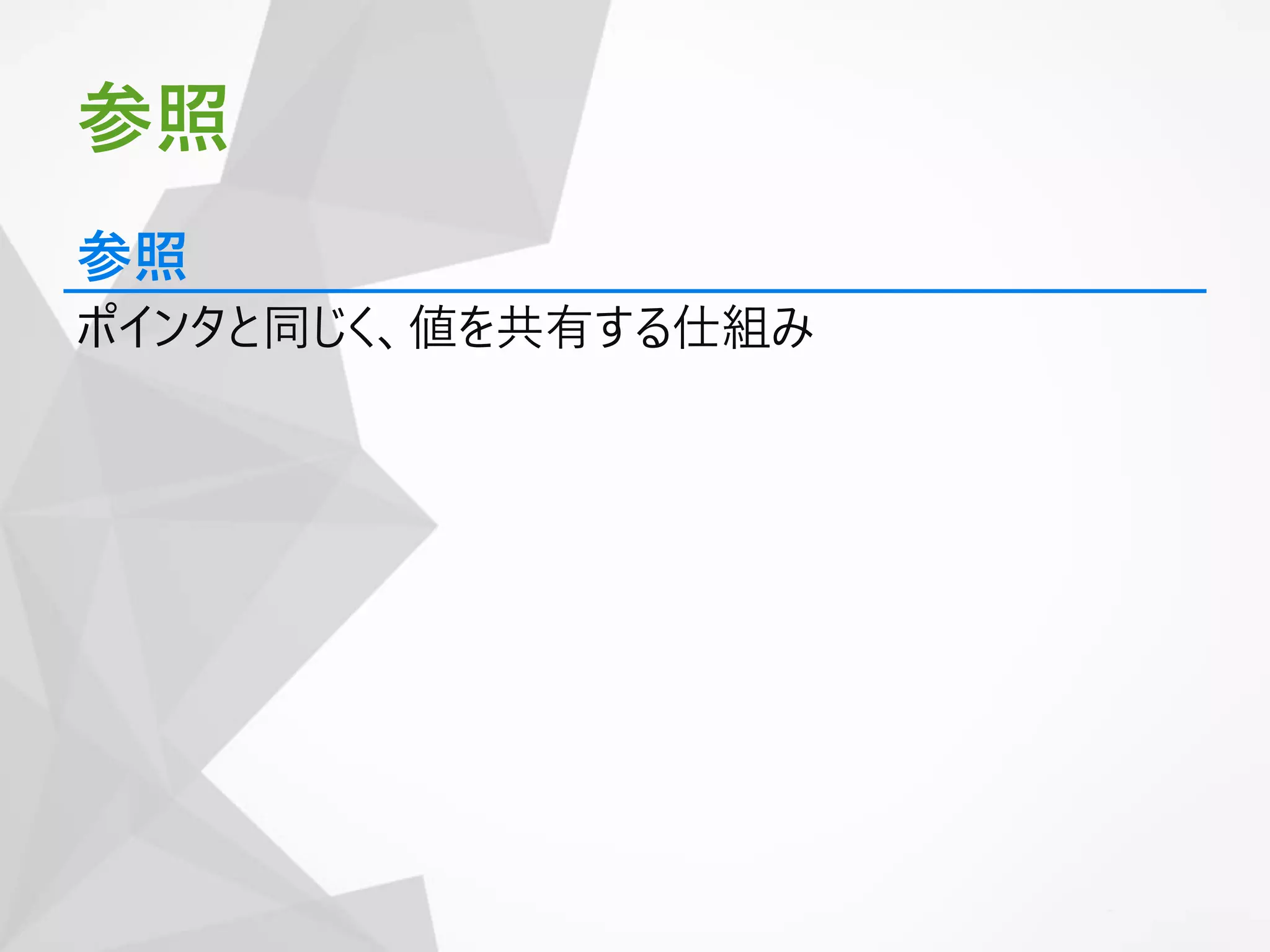参照
ポインタと同じく、値を共有する仕組み
参照
 